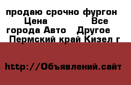 продаю срочно фургон  › Цена ­ 170 000 - Все города Авто » Другое   . Пермский край,Кизел г.